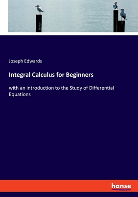 Integral Calculus for Beginners: with an introduction to the Study of Differential Equations - Edwards, Joseph