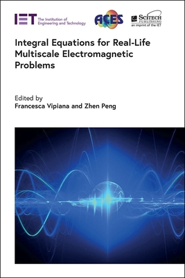 Integral Equations for Real-Life Multiscale Electromagnetic Problems - Vipiana, Francesca (Editor), and Peng, Zhen (Editor)