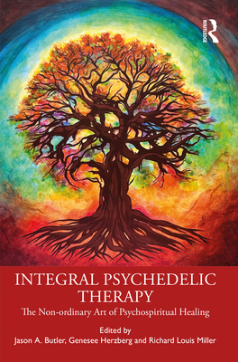 Integral Psychedelic Therapy: The Non-Ordinary Art of Psychospiritual Healing - Butler, Jason A (Editor), and Herzberg, Genesee (Editor), and Miller, Richard Louis (Editor)