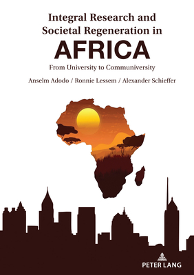 Integral Research and Societal Regeneration in Africa: From University to Communiversity - Adodo, Anselm, and Lessem, Ronnie, and Schieffer, Alexander