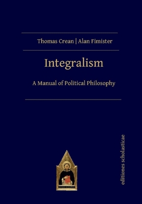 Integralism: A Manual of Political Philosophy - Crean, Thomas, and Fimister, Alan