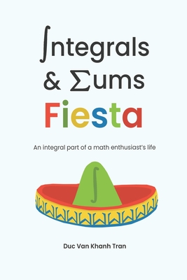 Integrals and Sums Fiesta: An Integral Part of a Math Enthusiast's Life - Tran, Duc Van Khanh
