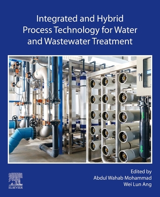 Integrated and Hybrid Process Technology for Water and Wastewater Treatment - Mohammad, Abdul Wahab (Editor), and Ang, Wei Lun (Editor)