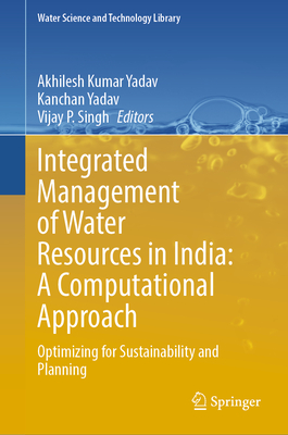 Integrated Management of Water Resources in India: A Computational Approach: Optimizing for Sustainability and Planning - Yadav, Akhilesh Kumar (Editor), and Yadav, Kanchan (Editor), and Singh, Vijay P. (Editor)