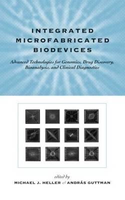 Integrated Microfabricated Biodevices: Advanced Technologies for Genomics, Drug Discovery, Bioanalysis, and Clinical Diagnostics - Heller, Michael J (Editor), and Guttman, Andras (Editor)