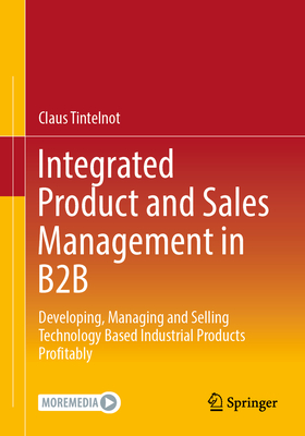 Integrated Product and Sales Management in B2B: Developing, Managing and Selling Technology Based Industrial Products Profitably - Tintelnot, Claus