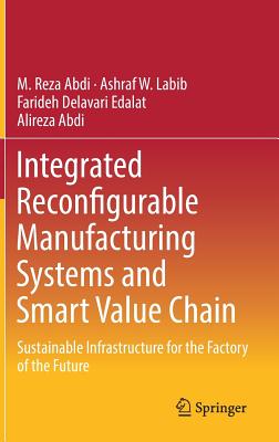 Integrated Reconfigurable Manufacturing Systems and Smart Value Chain: Sustainable Infrastructure for the Factory of the Future - Abdi, M Reza, and Labib, Ashraf W, and Delavari Edalat, Farideh
