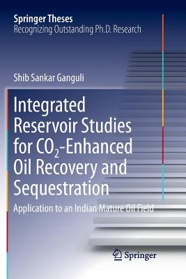 Integrated Reservoir Studies for Co2-Enhanced Oil Recovery and Sequestration: Application to an Indian Mature Oil Field - Ganguli, Shib Sankar