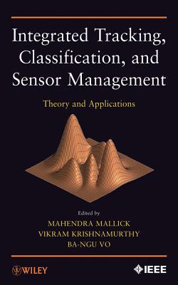 Integrated Tracking, Classification, and Sensor Management: Theory and Applications - Mallick, Mahendra (Editor), and Krishnamurthy, Vikram (Editor), and Vo, Ba-Ngu (Editor)