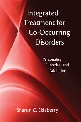 Integrated Treatment for Co-Occurring Disorders: Personality Disorders and Addiction - Ekleberry, Sharon C