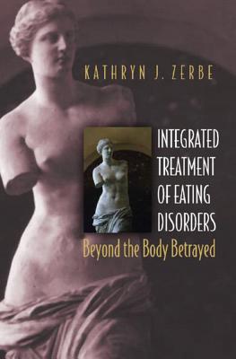 Integrated Treatment of Eating Disorders: Beyond the Body Betrayed - Zerbe, Kathryn J, Dr.