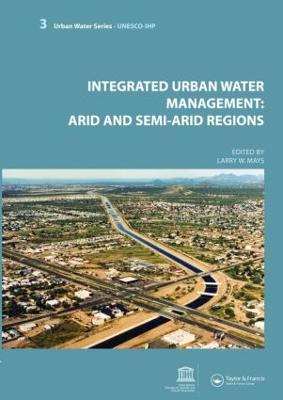 Integrated Urban Water Management: Arid and Semi-Arid Regions: Unesco-Ihp - Mays, Larry (Editor)