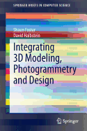 Integrating 3D Modeling, Photogrammetry and Design - Foster, Shaun, and Halbstein, David