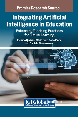 Integrating Artificial Intelligence in Education: Enhancing Teaching Practices for Future Learning - Queirs, Ricardo (Editor), and Cruz, Mrio (Editor), and Mascarenhas, Daniela (Editor)