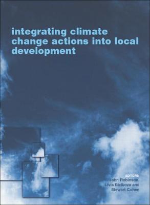 Integrating Climate Change Actions Into Local Development - Bizikova, Livia (Editor), and Robinson, John (Editor), and Cohen, Stewart (Editor)