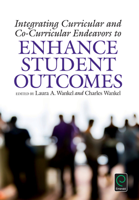 Integrating Curricular and Co-Curricular Endeavors to Enhance Student Outcomes - Wankel, Charles (Editor), and Wankel, Laura A (Editor)