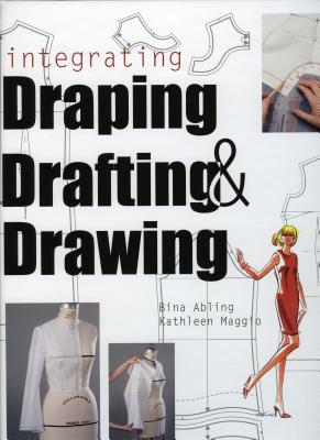 Integrating Draping, Drafting, and Drawing - Abling, Bina, and Maggio, Kathleen