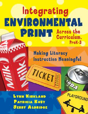 Integrating Environmental Print Across the Curriculum, PreK-3: Making Literacy Instruction Meaningful - Kirkland, Lynn, and Aldridge, Jerry, and Kuby, Patricia