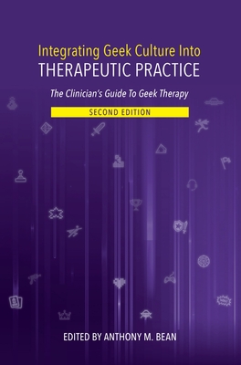 Integrating Geek Culture Into Therapeutic Practice: The Clinician's Guide to Geek Therapy 2nd Edition - Bean, Anthony, Dr., PhD (Editor)