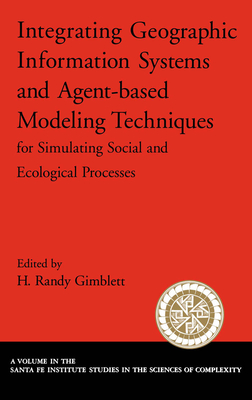 Integrating Geographic Information Systems and Agent-Based Modeling Techniques for Simulating Social and Ecological Processes - Gimblett, Randy, and Gimblett, H Randy (Editor)