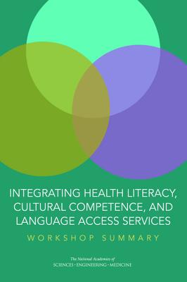 Integrating Health Literacy, Cultural Competence, and Language Access Services: Workshop Summary - National Academies of Sciences Engineering and Medicine, and Health and Medicine Division, and Board on Population Health and...