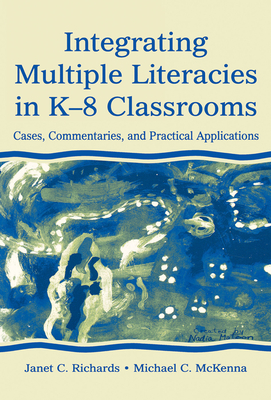 Integrating Multiple Literacies in K-8 Classrooms: Cases, Commentaries, and Practical Applications - Richards, Janet C.