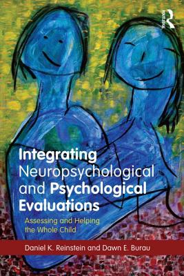 Integrating Neuropsychological and Psychological Evaluations: Assessing and Helping the Whole Child - Reinstein, Daniel K, and Burau, Dawn E