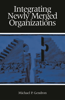 Integrating Newly Merged Organizations - Gendron, Michael P