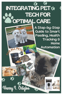 Integrating Pet Tech for Optimal Care: A Step-by-Step Guide to Smart Feeding, Health Tracking & Home Automation