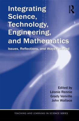 Integrating Science, Technology, Engineering, and Mathematics: Issues, Reflections, and Ways Forward - Rennie, Lonie (Editor), and Venville, Grady (Editor), and Wallace, John (Editor)