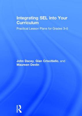 Integrating SEL into Your Curriculum: Practical Lesson Plans for Grades 3-5 - Dacey, John, and Criscitiello, Gian, and Devlin, Maureen