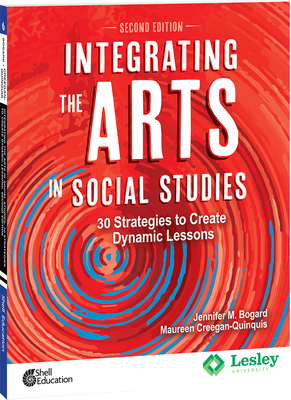 Integrating the Arts in Social Studies: 30 Strategies to Create Dynamic Lessons - Bogard, Jennifer M, and Creegan-Quinquis, Maureen