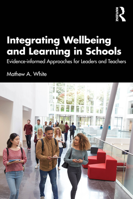 Integrating Wellbeing and Learning in Schools: Evidence-Informed Approaches for Leaders and Teachers - White, Mathew A