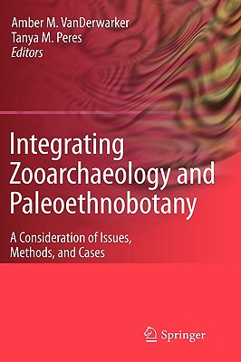 Integrating Zooarchaeology and Paleoethnobotany: A Consideration of Issues, Methods, and Cases - Vanderwarker, Amber (Editor), and Peres, Tanya M (Editor)