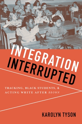 Integration Interrupted: Tracking, Black Students, and Acting White after Brown - Tyson, Karolyn