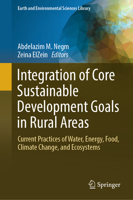 Integration of Core Sustainable Development Goals in Rural Areas: Current Practices of Water, Energy, Food, Climate Change, and Ecosystems - Negm, Abdelazim M. (Editor), and ElZein, Zeina (Editor)