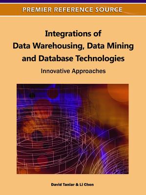Integrations of Data Warehousing, Data Mining and Database Technologies: Innovative Approaches - Taniar, David, Ph.D. (Editor), and Chen, Li (Editor)