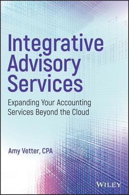 Integrative Advisory Services: Expanding Your Accounting Services Beyond the Cloud - Vetter, Amy