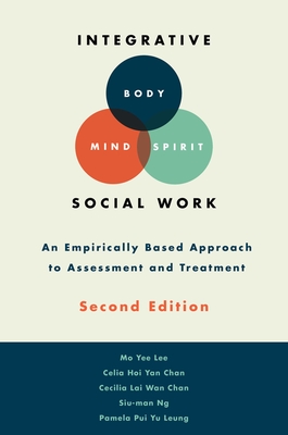 Integrative Body-Mind-Spirit Social Work: An Empirically Based Approach to Assessment and Treatment - Lee, Mo Yee, and Chan, Celia Hoi Yan, and Chan, Cecilia Lai Wan