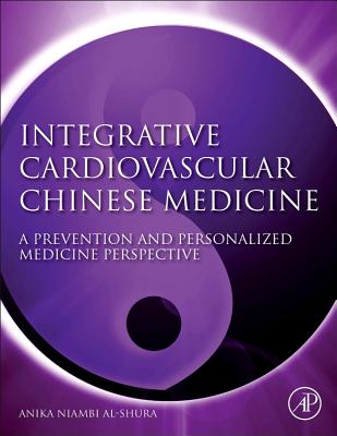 Integrative Cardiovascular Chinese Medicine: A Prevention and Personalized Medicine Perspective - Al-Shura, Anika Niambi