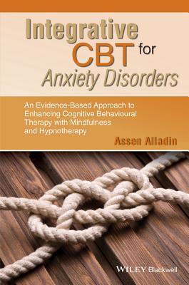 Integrative CBT for Anxiety Disorders: An Evidence-Based Approach to Enhancing Cognitive Behavioural Therapy with Mindfulness and Hypnotherapy - Alladin, Assen