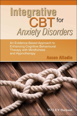 Integrative CBT for Anxiety Disorders: An Evidence-Based Approach to Enhancing Cognitive Behavioural Therapy with Mindfulness and Hypnotherapy - Alladin, Assen