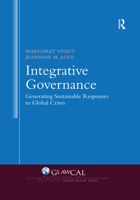 Integrative Governance: Generating Sustainable Responses to Global Crises - Stout, Margaret, and Love, Jeannine M.