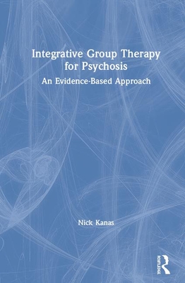 Integrative Group Therapy for Psychosis: An Evidence-Based Approach - Kanas, Nick
