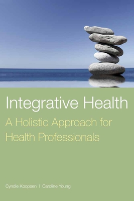 Integrative Health: A Holistic Approach for Health Professionals: A Holistic Approach for Health Professionals - Koopsen, Cyndie, and Young, Caroline, MPH
