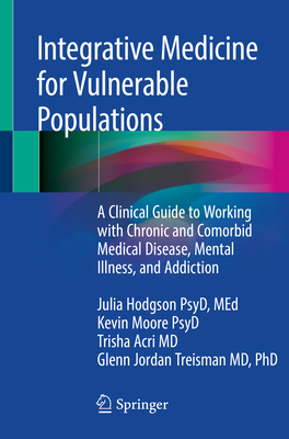 Integrative Medicine for Vulnerable Populations: A Clinical Guide to Working with Chronic and Comorbid Medical Disease, Mental Illness, and Addiction - Hodgson, Julia, and Moore, Kevin, and Acri, Trisha