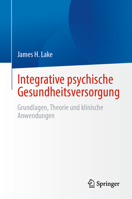 Integrative Psychische Gesundheitsversorgung: Grundlagen, Theorie Und Klinische Anwendungen - Lake, James H