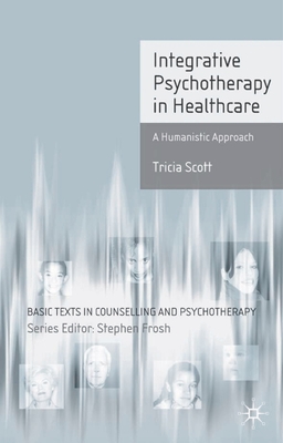 Integrative Psychotherapy in Healthcare: A Humanistic Approach - Scott, Tricia