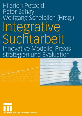 Integrative Suchtarbeit: Innovative Modelle, Praxisstrategien Und Evaluation - Petzold, Hilarion (Editor), and Schay, Peter (Editor), and Scheiblich, Wolfgang (Editor)