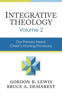 Integrative Theology, Volume 2: Our Primary Need: Christ's Atoning Provisions - Lewis, Gordon R., and Demarest, Bruce A.